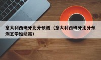 意大利西班牙比分预测（意大利西班牙比分预测玄学谁能赢）