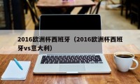 2016欧洲杯西班牙（2016欧洲杯西班牙vs意大利）