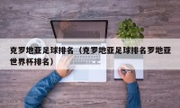 克罗地亚足球排名（克罗地亚足球排名罗地亚世界杯排名）