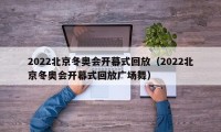 2022北京冬奥会开幕式回放（2022北京冬奥会开幕式回放广场舞）