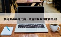 奥运会乒乓球比赛（奥运会乒乓球比赛图片）