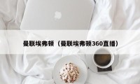 曼联埃弗顿（曼联埃弗顿360直播）