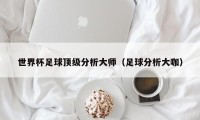 世界杯足球顶级分析大师（足球分析大咖）