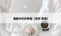 曼联对巴萨阵容（巴萨 阵容）