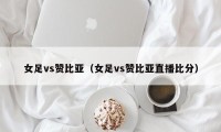 女足vs赞比亚（女足vs赞比亚直播比分）