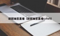 欧冠抽签直播（欧冠抽签直播cctv5）