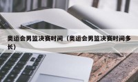 奥运会男篮决赛时间（奥运会男篮决赛时间多长）