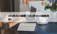 nba热火vs雄鹿（nba热火vs雄鹿回放）