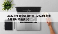 2022年冬奥会开幕时间（2022年冬奥会开幕时间是多少）