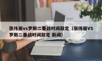 张伟丽vs罗斯二番战时间敲定（张伟丽VS罗斯二番战时间敲定 新闻）