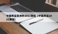 中国男篮亚洲杯2022赛程（中国男篮2022赛程）