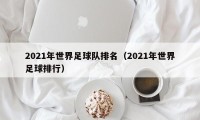 2021年世界足球队排名（2021年世界足球排行）