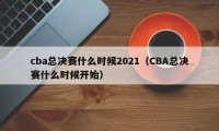 cba总决赛什么时候2021（CBA总决赛什么时候开始）