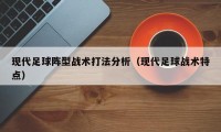 现代足球阵型战术打法分析（现代足球战术特点）