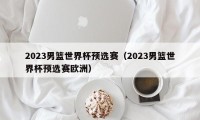 2023男篮世界杯预选赛（2023男篮世界杯预选赛欧洲）