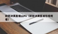 欧冠决赛直播pptv（欧冠决赛直播在线观看）