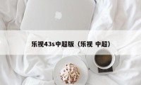 乐视43s中超版（乐视 中超）