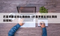 巴塞罗那足球比赛回放（巴塞罗那足球比赛回放视频）