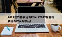 2022世界杯赛程表时间（2022世界杯赛程表时间阿根廷）