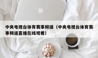 中央电视台体育赛事频道（中央电视台体育赛事频道直播在线观看）