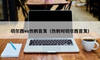 切尔西vs热刺首发（热刺对切尔西首发）