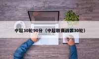 中超30轮90分（中超联赛战罢30轮）