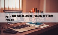 pptv中超直播在线观看（中超视频直播在线观看）