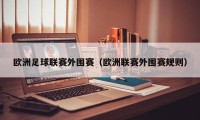 欧洲足球联赛外围赛（欧洲联赛外围赛规则）