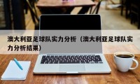 澳大利亚足球队实力分析（澳大利亚足球队实力分析结果）