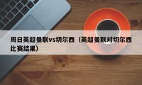 周日英超曼联vs切尔西（英超曼联对切尔西比赛结果）