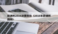 欧洲杯2016决赛回放（2016年欧洲杯回放）