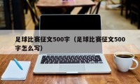 足球比赛征文500字（足球比赛征文500字怎么写）