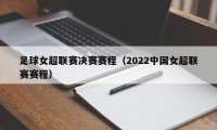 足球女超联赛决赛赛程（2022中国女超联赛赛程）