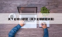 天下足球13欧冠（天下足球欧冠决赛）