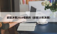 欧冠决赛2018唱歌的（欧冠18年决赛）