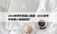 2018世界杯韩国vs德国（2018世界杯韩国vs德国回放）