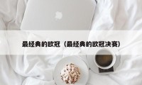 最经典的欧冠（最经典的欧冠决赛）