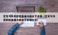 尤文与马竞欧冠直播次回合下半场（尤文与马竞欧冠直播次回合下半场比分）