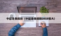 中超录像回放（中超录像回放2018恒大）