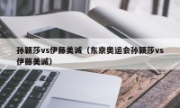 孙颖莎vs伊藤美诚（东京奥运会孙颖莎vs伊藤美诚）