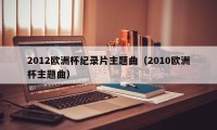 2012欧洲杯纪录片主题曲（2010欧洲杯主题曲）