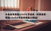 中央体育频道cctv5十节目表（中央体育频道cctv5十节目表央视16频道）