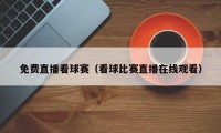 免费直播看球赛（看球比赛直播在线观看）