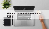 世界杯2018d组分析（2018世界杯c组比分）