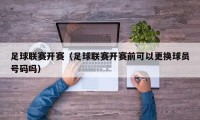 足球联赛开赛（足球联赛开赛前可以更换球员号码吗）