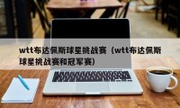 wtt布达佩斯球星挑战赛（wtt布达佩斯球星挑战赛和冠军赛）