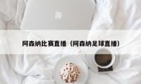 阿森纳比赛直播（阿森纳足球直播）