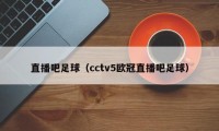 直播吧足球（cctv5欧冠直播吧足球）