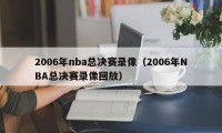 2006年nba总决赛录像（2006年NBA总决赛录像回放）