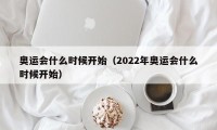 奥运会什么时候开始（2022年奥运会什么时候开始）